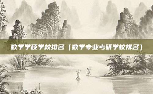 数学学硕学校排名(数学专业考研学校排名)