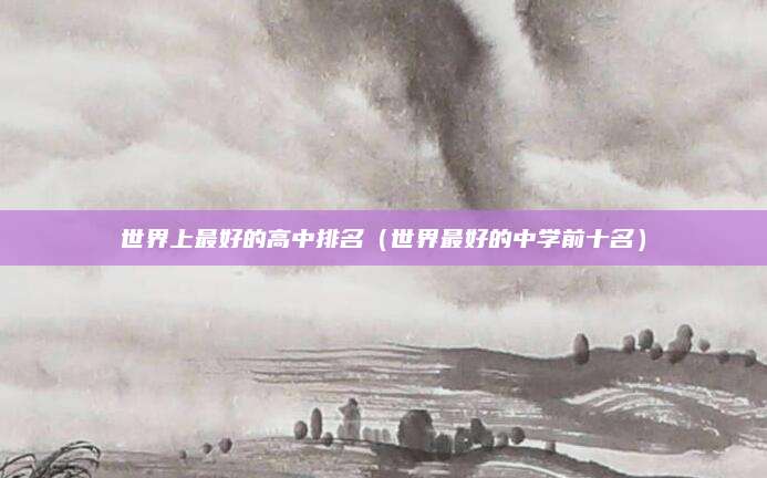 世界上最好的高中排名(世界最好的中学前十名)