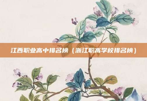 江西职业高中排名榜(浙江职高学校排名榜)