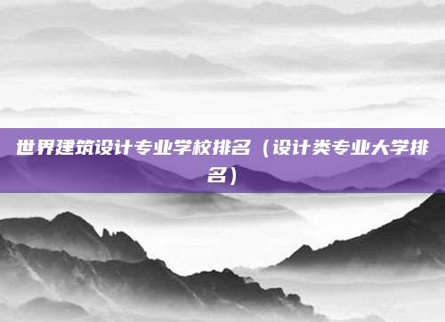 世界建筑设计专业学校排名（设计类专业大学排名）