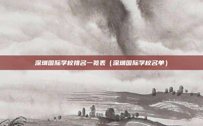 深圳国际学校排名一览表(深圳国际学校名单)