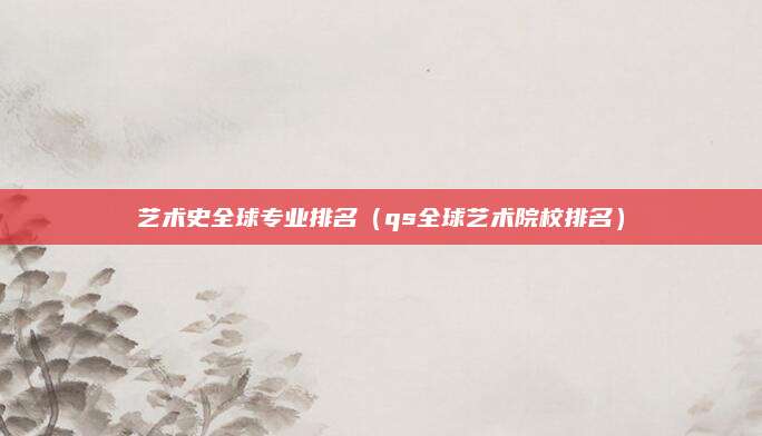 艺术史全球专业排名(qs全球艺术院校排名)
