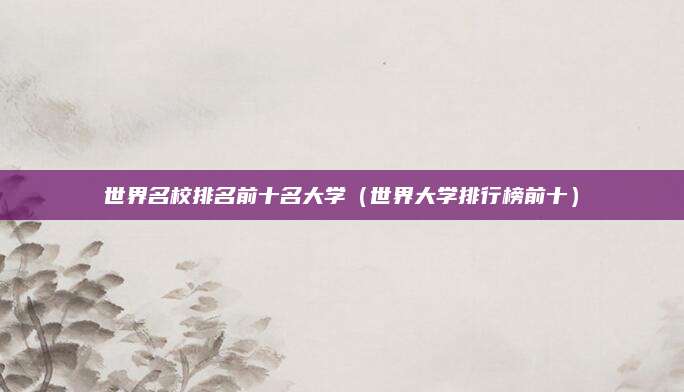 世界名校排名前十名大学(世界大学排行榜前十)