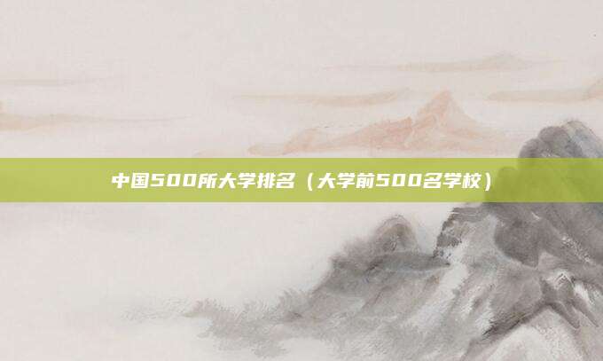 中国500所大学排名(大学前500名学校)