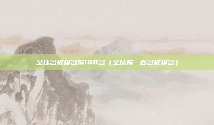 全球名校排名前100名（全球前一百名校排名）