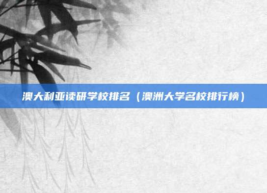 澳大利亚读研学校排名(澳洲大学名校排行榜)