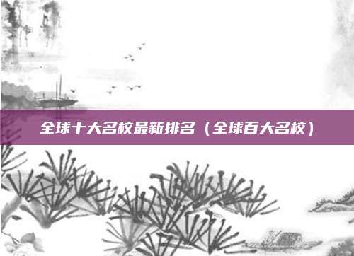 全球十大名校最新排名（全球百大名校）