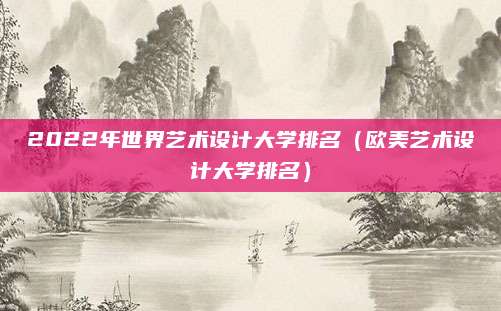 2022年世界艺术设计大学排名(欧美艺术设计大学排名)