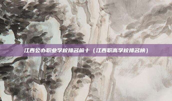 江西公办职业学校排名前十(江西职高学校排名榜)