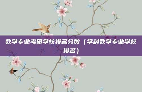 数学专业考研学校排名分数(学科数学专业学校排名)