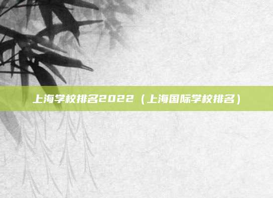 上海学校排名2022(上海国际学校排名)