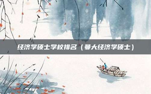 经济学硕士学校排名(曼大经济学硕士)