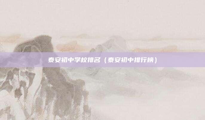 泰安初中学校排名(泰安初中排行榜)