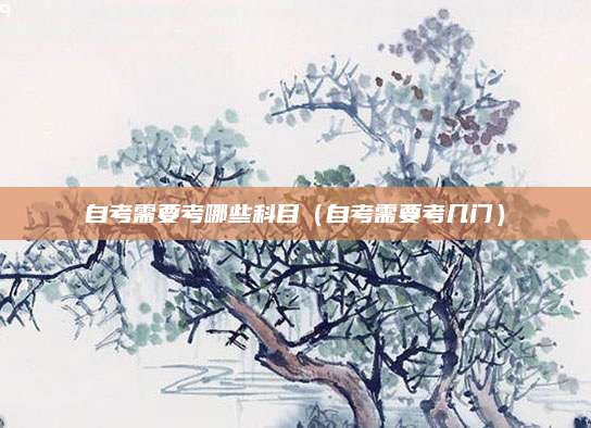 自考需要考哪些科目（自考需要考几门）