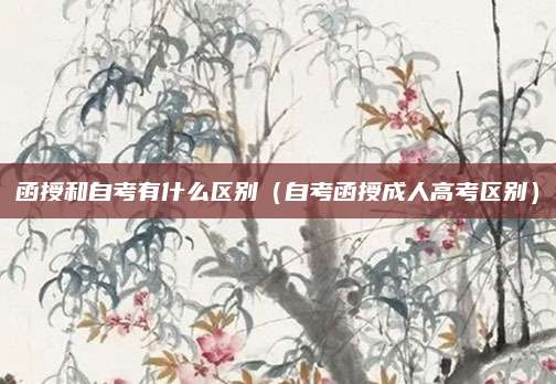 函授和自考有什么区别（自考函授成人高考区别）