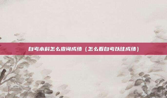 自考本科怎么查询成绩（怎么看自考以往成绩）