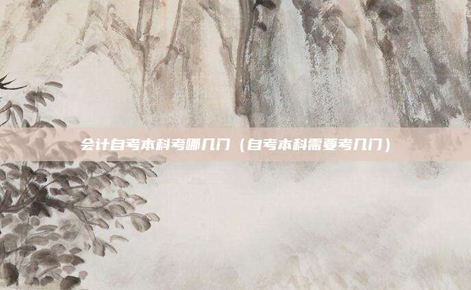 会计自考本科考哪几门（自考本科需要考几门）