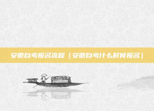 安徽自考报名流程（安徽自考什么时候报名）