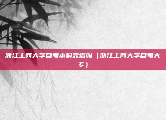 浙江工商大学自考本科靠谱吗（浙江工商大学自考大专）