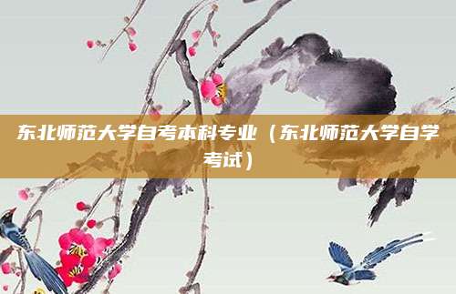 东北师范大学自考本科专业（东北师范大学自学考试）