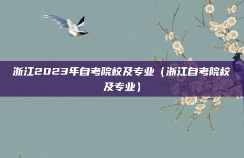 浙江2023年自考院校及专业（浙江自考院校及专业）