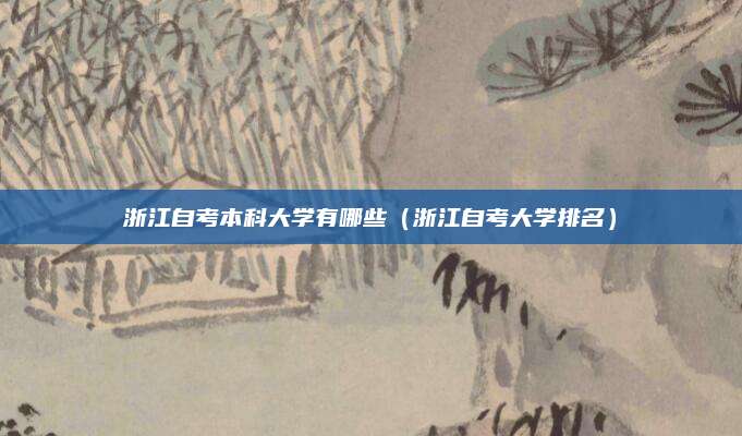 浙江自考本科大学有哪些（浙江自考大学排名）