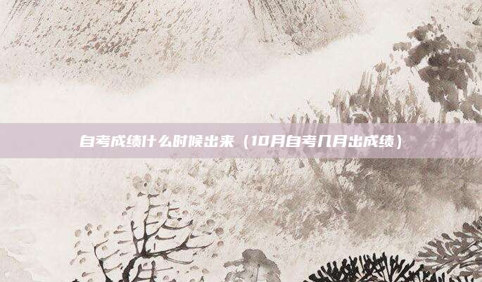 自考成绩什么时候出来（10月自考几月出成绩）