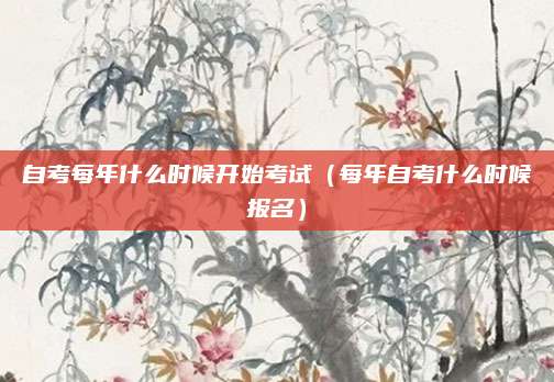 自考每年什么时候开始考试（每年自考什么时候报名）