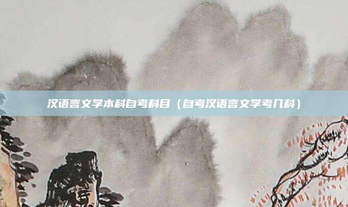 汉语言文学本科自考科目（自考汉语言文学考几科）