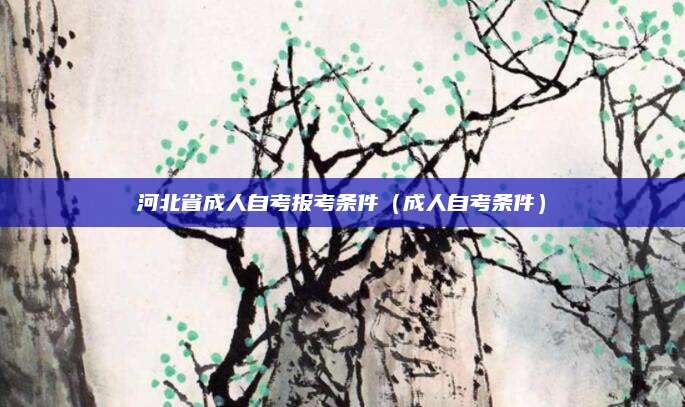 河北省成人自考报考条件（成人自考条件）