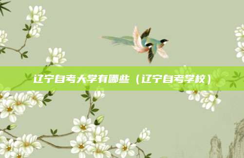 辽宁自考大学有哪些（辽宁自考学校）