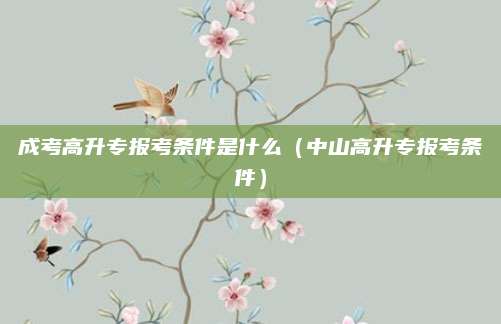 成考高升专报考条件是什么（中山高升专报考条件）