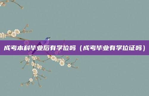 成考本科毕业后有学位吗（成考毕业有学位证吗）