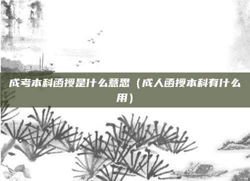 成考本科函授是什么意思（成人函授本科有什么用）