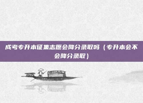 成考专升本征集志愿会降分录取吗（专升本会不会降分录取）