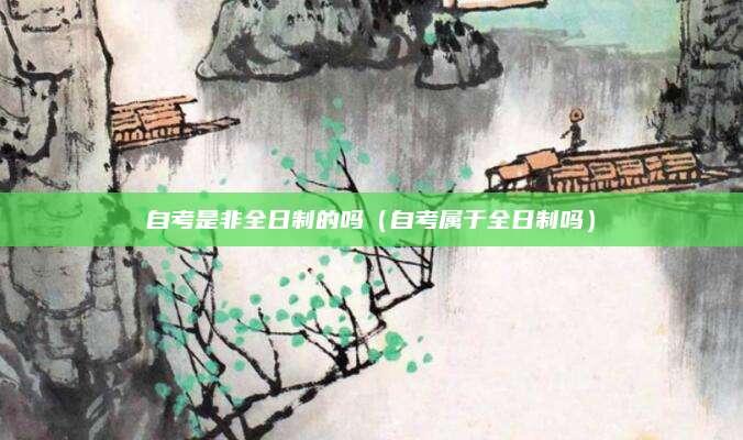 自考是非全日制的吗（自考属于全日制吗）