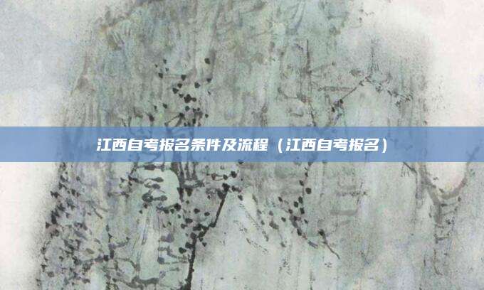 江西自考报名条件及流程（江西自考报名）