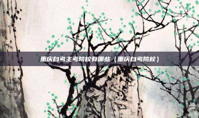 重庆自考主考院校有哪些（重庆自考院校）