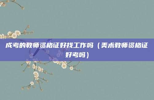 成考的教师资格证好找工作吗（美术教师资格证好考吗）