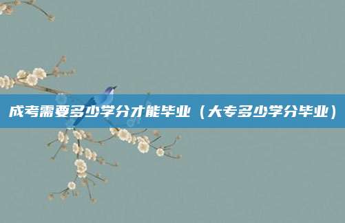 成考需要多少学分才能毕业（大专多少学分毕业）