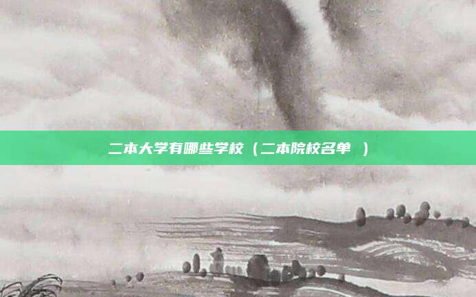 二本大学有哪些学校（二本院校名单 ）