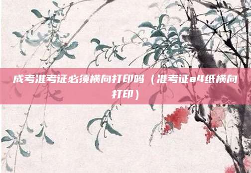 成考准考证必须横向打印吗（准考证a4纸横向打印）