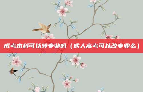 成考本科可以转专业吗（成人高考可以改专业么）