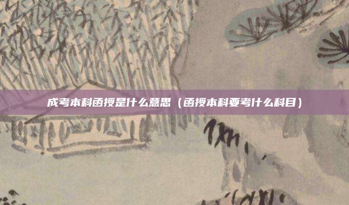 成考本科函授是什么意思（函授本科要考什么科目）