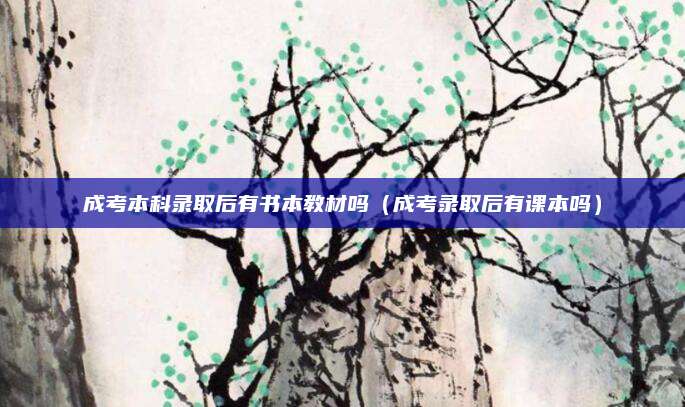 成考本科录取后有书本教材吗（成考录取后有课本吗）