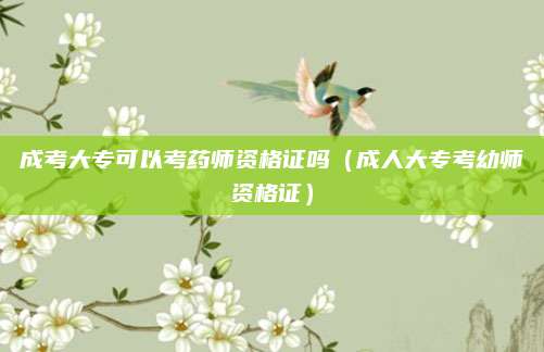 成考大专可以考药师资格证吗（成人大专考幼师资格证）