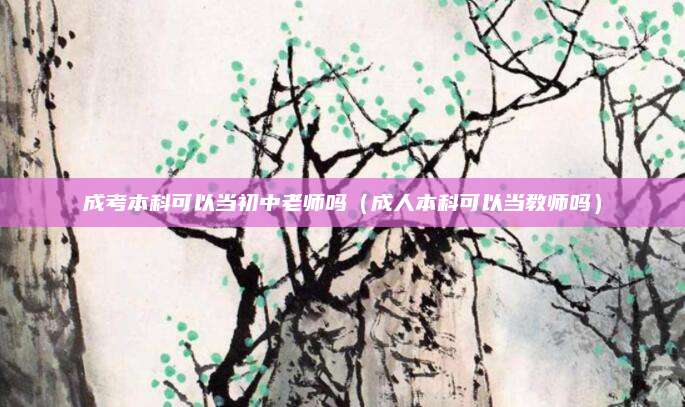 成考本科可以当初中老师吗（成人本科可以当教师吗）
