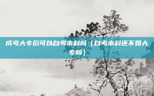 成考大专后可以自考本科吗（自考本科还不如大专吗）