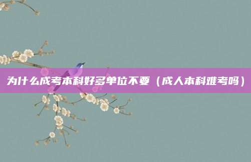 为什么成考本科好多单位不要（成人本科难考吗）