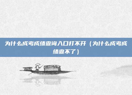 为什么成考成绩查询入口打不开（为什么成考成绩查不了）